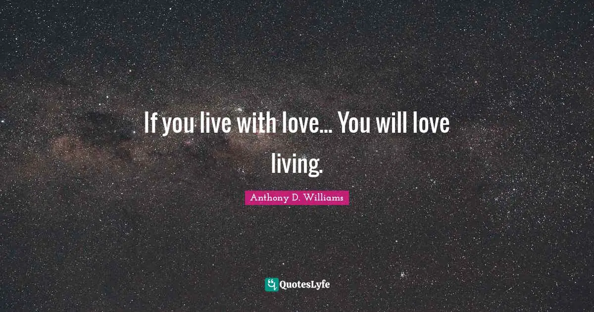 If you live with love... You will love living.