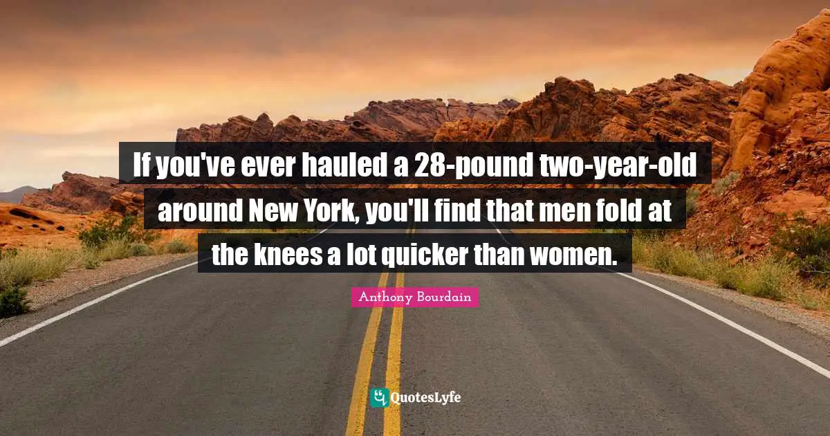 If you've ever hauled a 28-pound two-year-old around New York, you'll find that men fold at the knees a lot quicker than women.