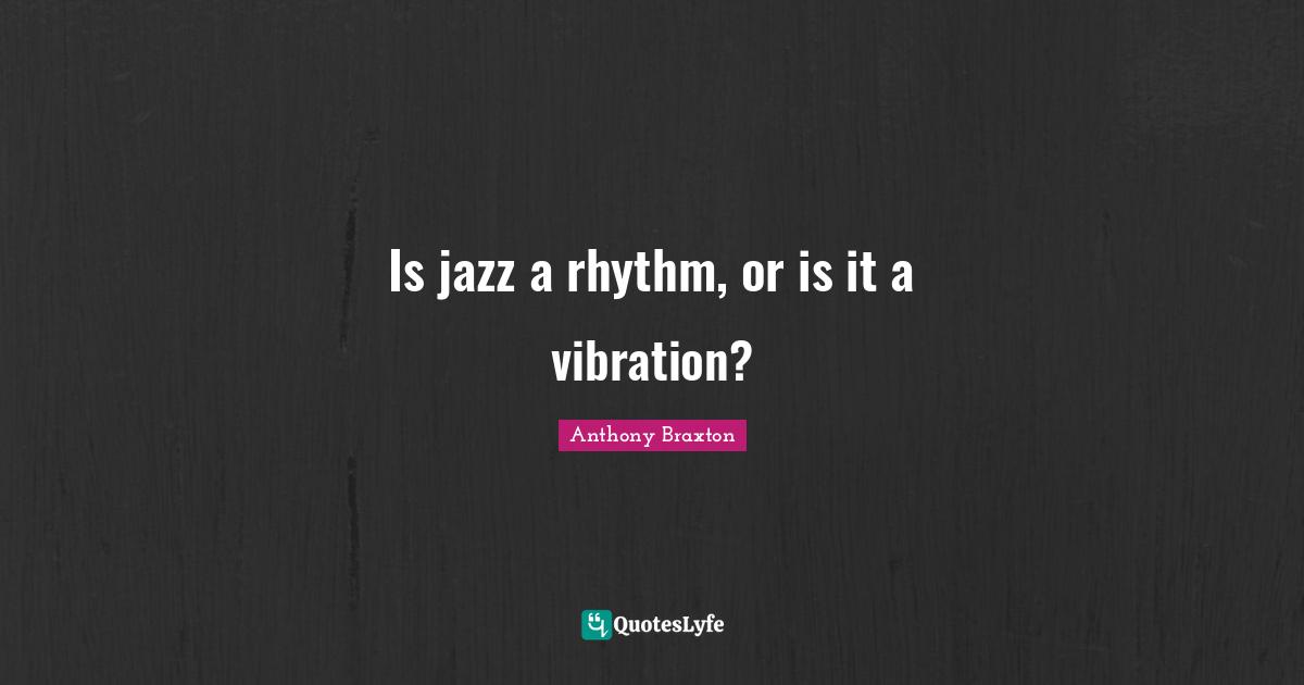 Rhythm Quotes: "Is jazz a rhythm, or is it a vibration?"