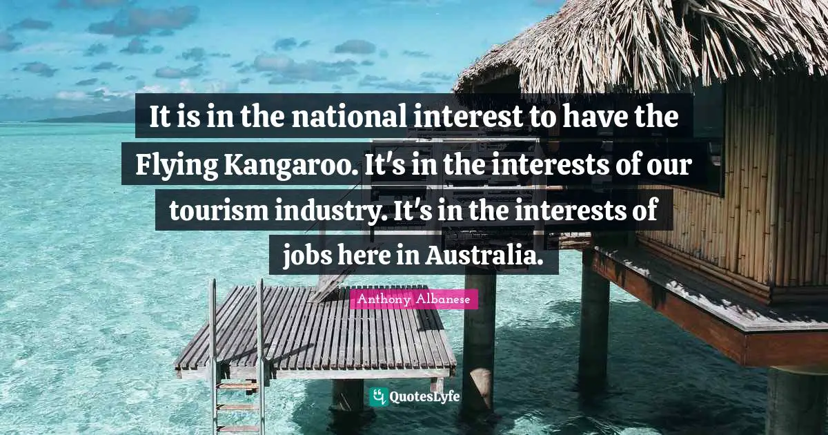 It is in the national interest to have the Flying Kangaroo. It's in the interests of our tourism industry. It's in the interests of jobs here in Australia.