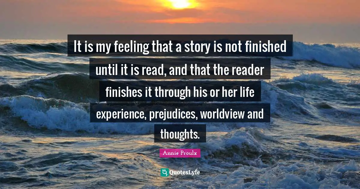 Reader Quotes: "It is my feeling that a story is not finished until it is read, and that the reader finishes it through his or her life experience, prejudices, worldview and thoughts."