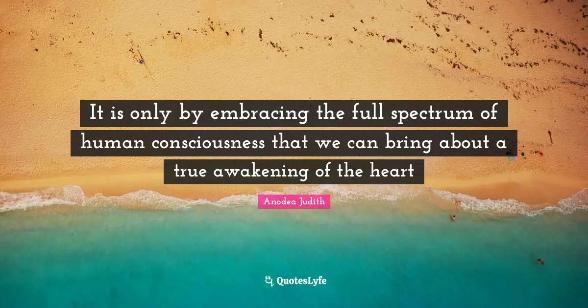 It is only by embracing the full spectrum of human consciousness that we can bring about a true awakening of the heart