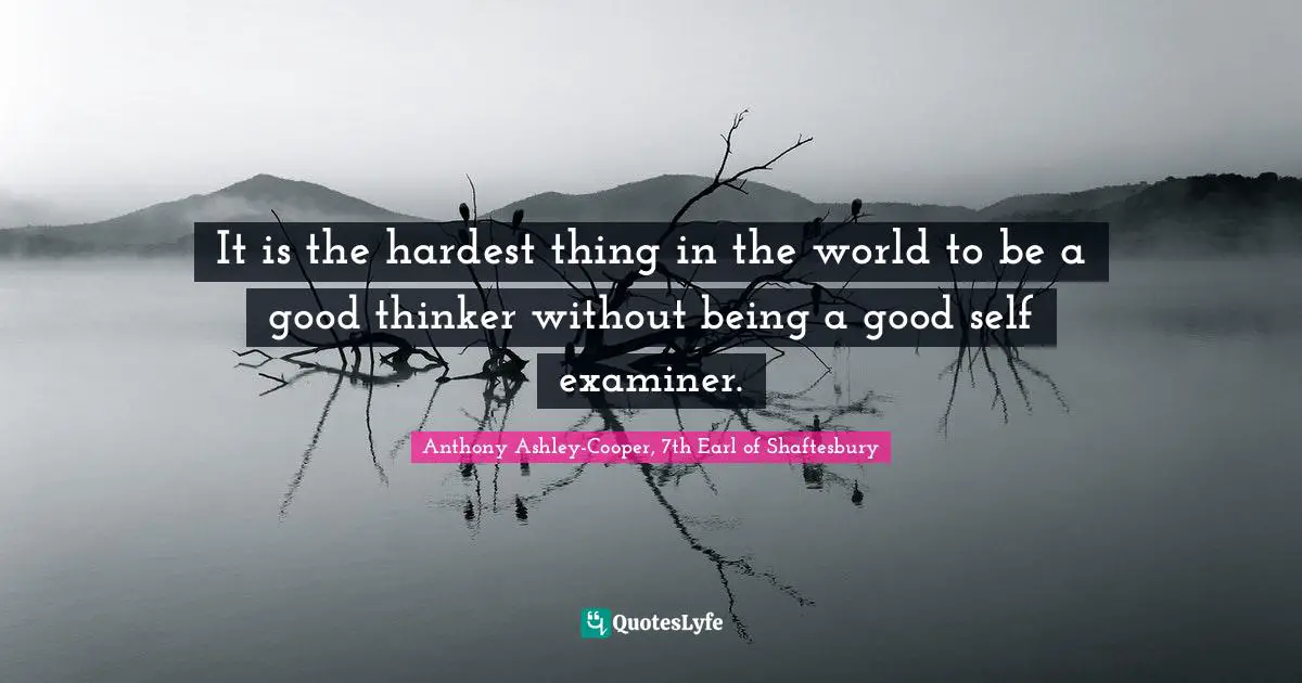 Hardest Thing Quotes: "It is the hardest thing in the world to be a good thinker without being a good self examiner."