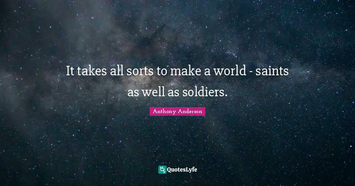 It takes all sorts to make a world - saints as well as soldiers.