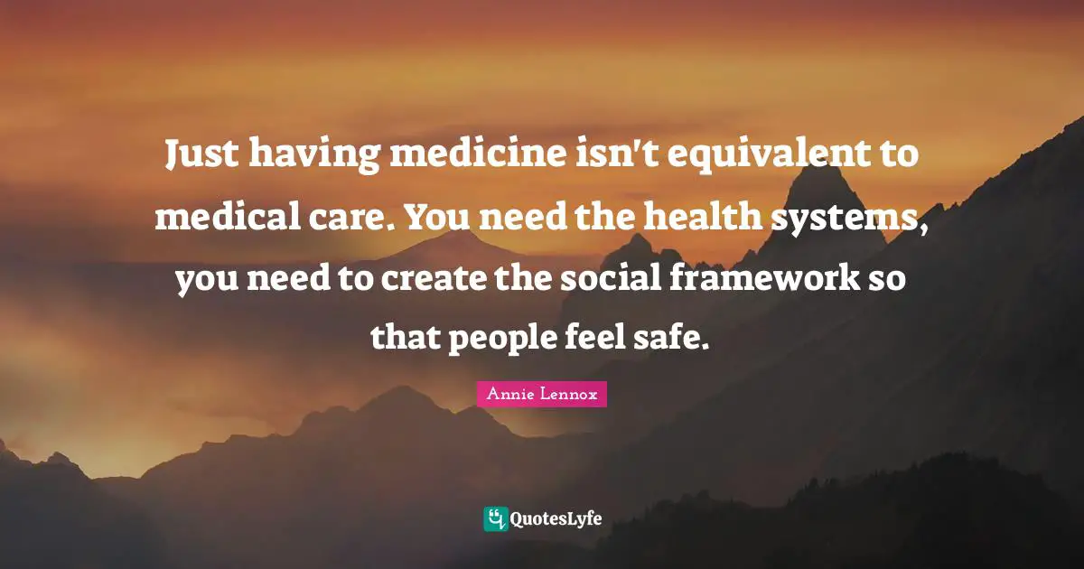 Just having medicine isn't equivalent to medical care. You need the health systems, you need to create the social framework so that people feel safe.