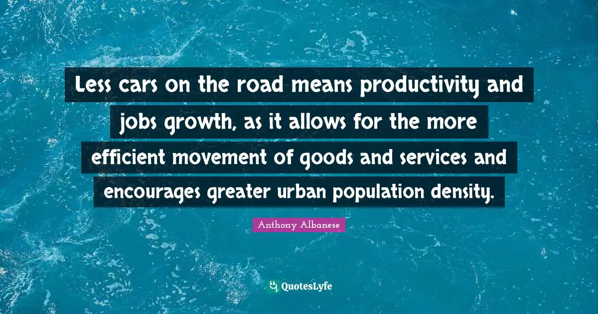 Less cars on the road means productivity and jobs growth, as it allows for the more efficient movement of goods and services and encourages greater urban population density.