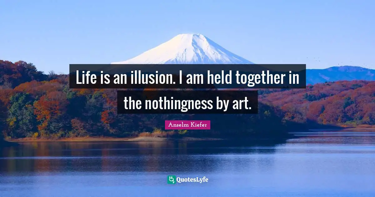 Nothingness Quotes: "Life is an illusion. I am held together in the nothingness by art."