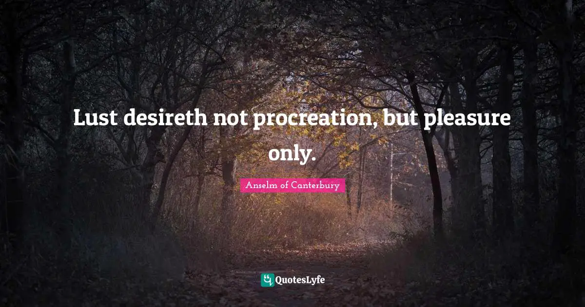 Anselm Of Canterbury Quotes: "Lust desireth not procreation, but pleasure only."