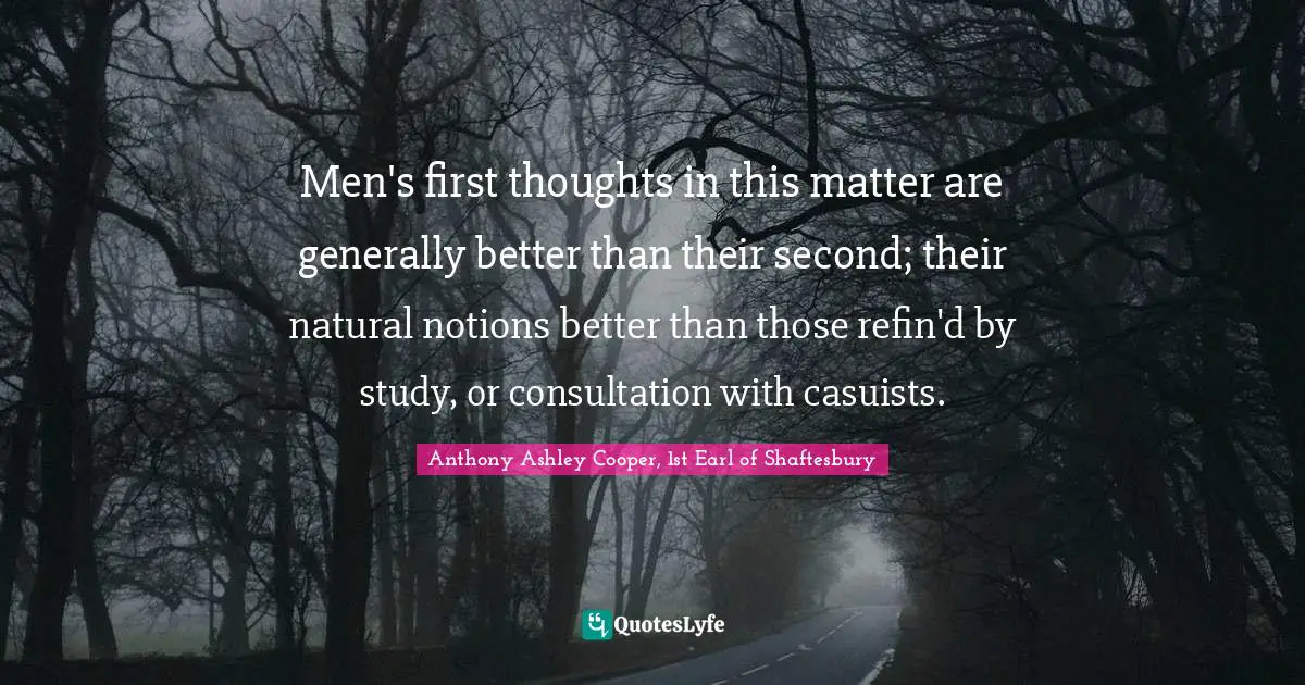 Men's first thoughts in this matter are generally better than their second; their natural notions better than those refin'd by study, or consultation with casuists.