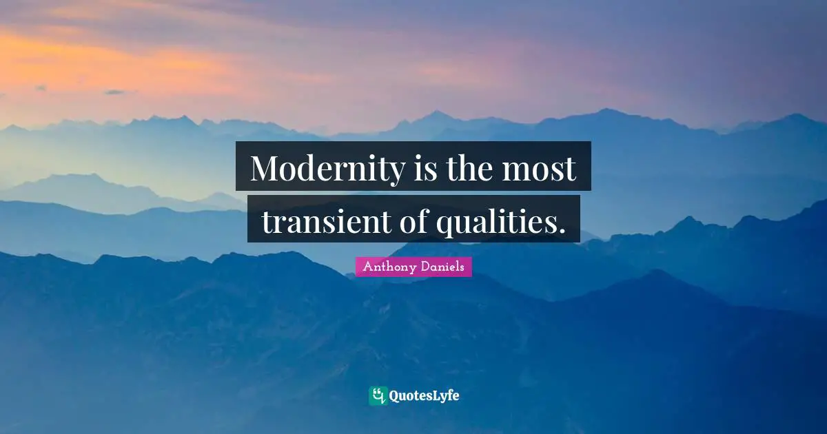Modernity is the most transient of qualities.