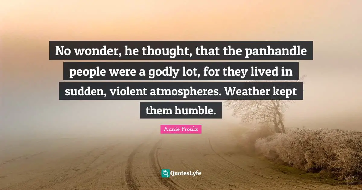 No wonder, he thought, that the panhandle people were a godly lot, for they lived in sudden, violent atmospheres. Weather kept them humble.