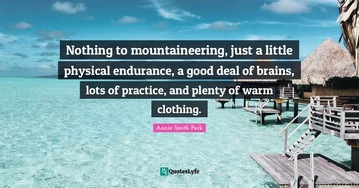Nothing to mountaineering, just a little physical endurance, a good deal of brains, lots of practice, and plenty of warm clothing.