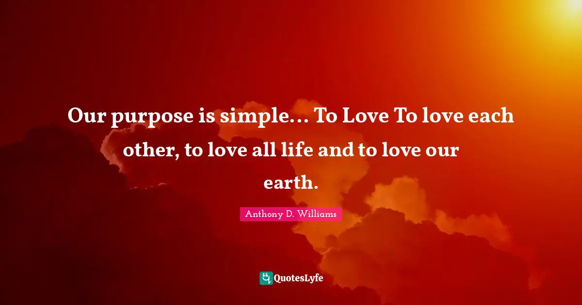 Our purpose is simple... To Love To love each other, to love all life and to love our earth.