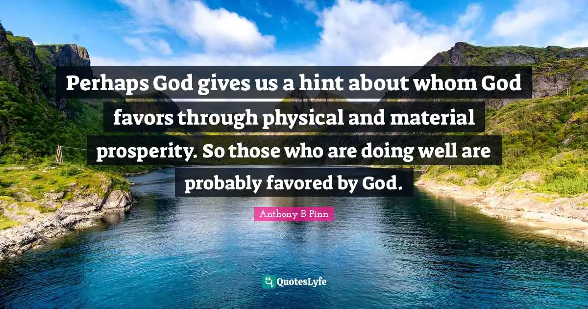 Perhaps God gives us a hint about whom God favors through physical and material prosperity. So those who are doing well are probably favored by God.