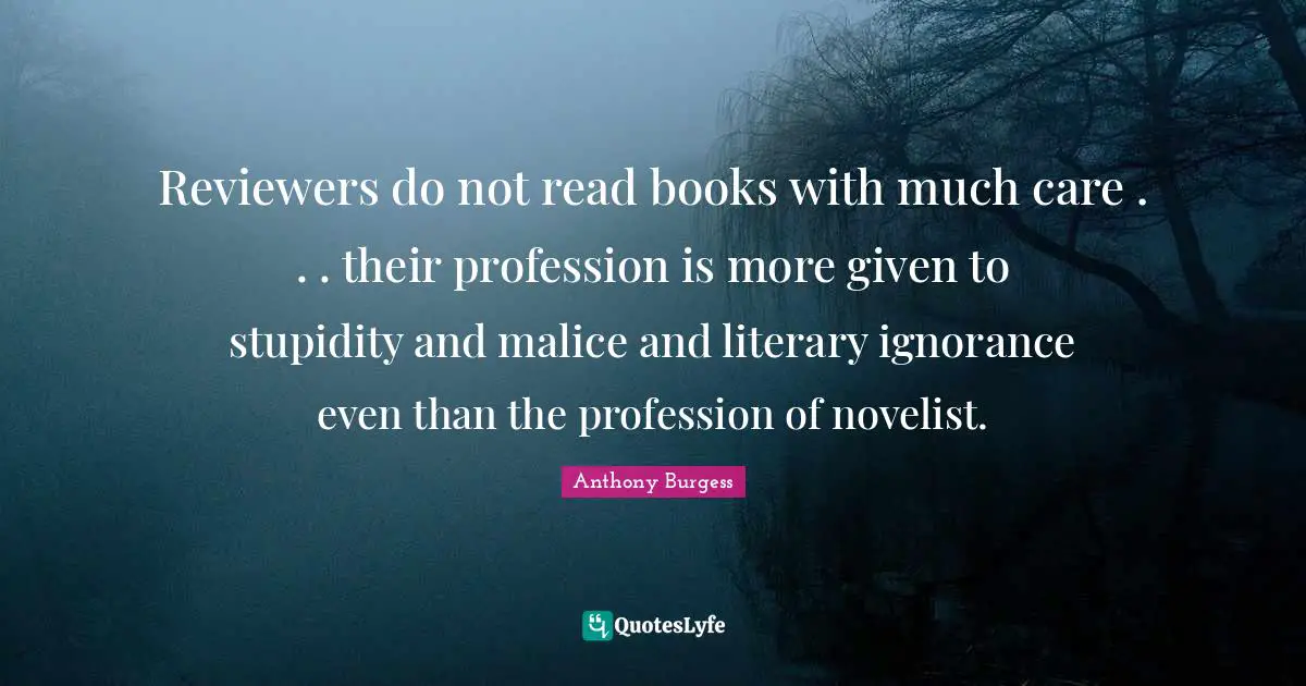 Reviewers do not read books with much care . . . their profession is more given to stupidity and malice and literary ignorance even than the profession of novelist.
