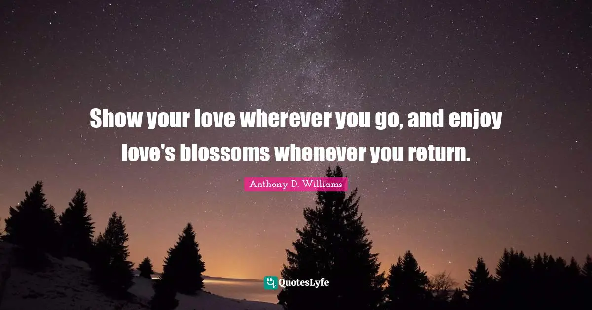 Show your love wherever you go, and enjoy love's blossoms whenever you return.