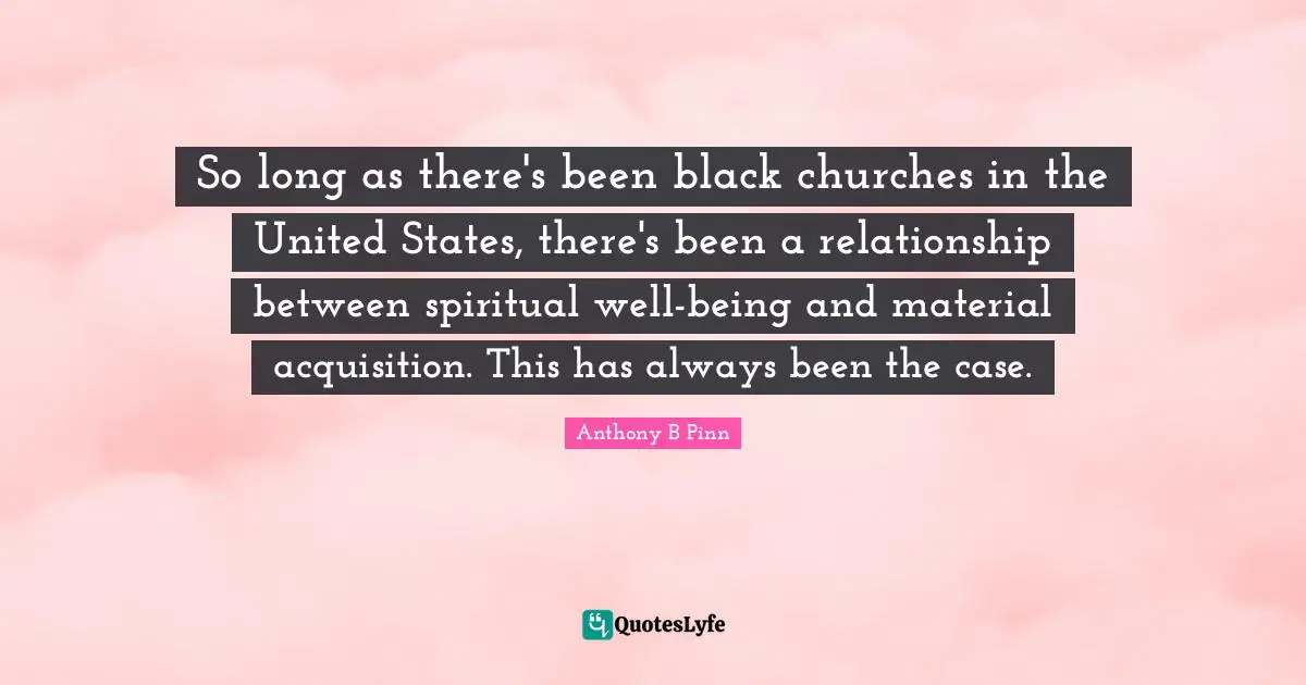 So long as there's been black churches in the United States, there's been a relationship between spiritual well-being and material acquisition. This has always been the case.