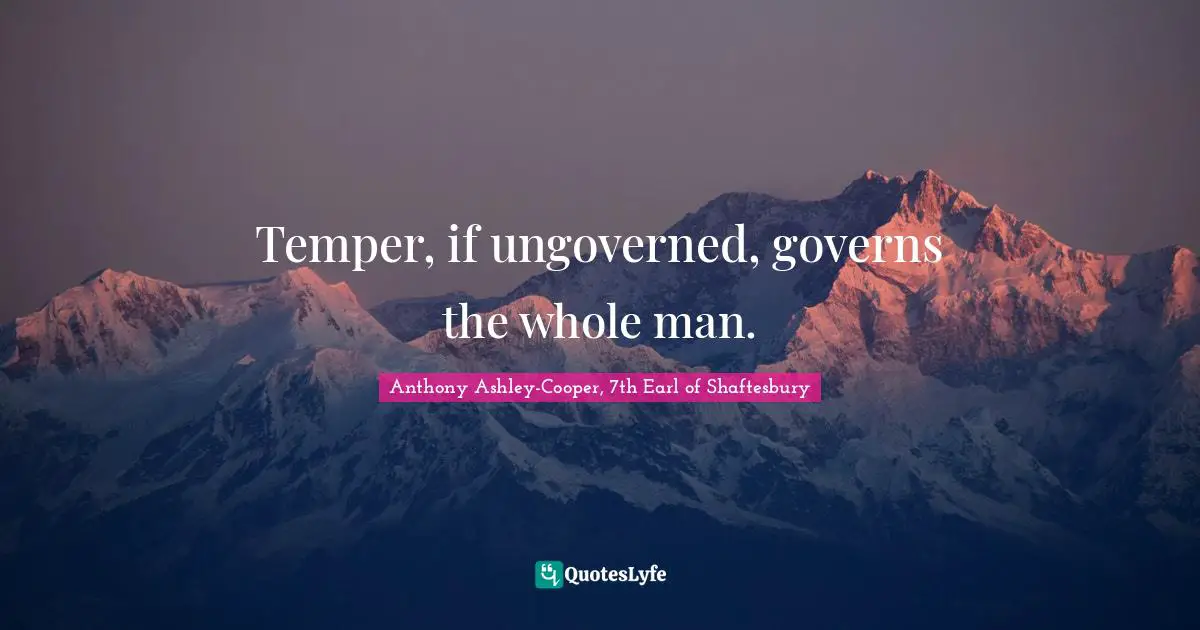 Temper, if ungoverned, governs the whole man.