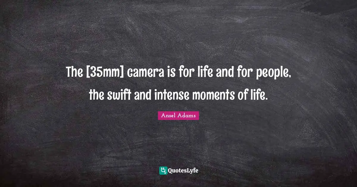 The [35mm] camera is for life and for people, the swift and intense moments of life.