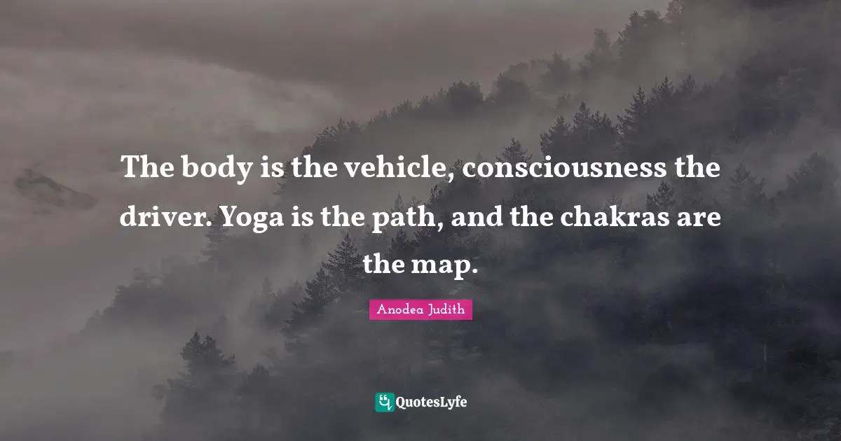 The body is the vehicle, consciousness the driver. Yoga is the path, and the chakras are the map.