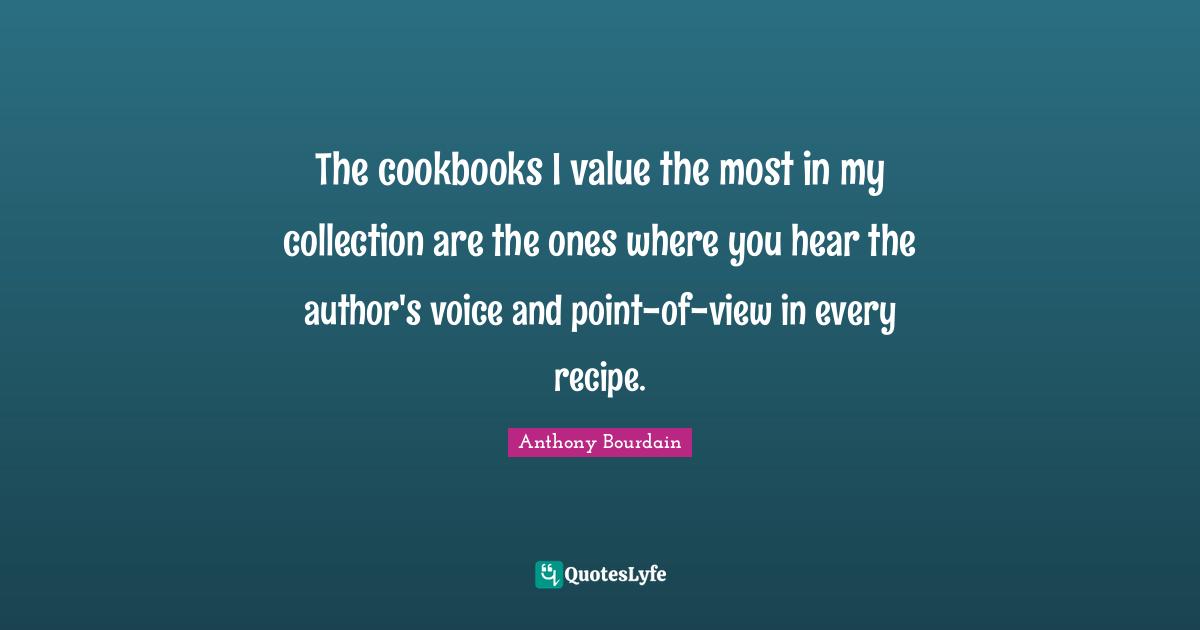The cookbooks I value the most in my collection are the ones where you hear the author's voice and point-of-view in every recipe.