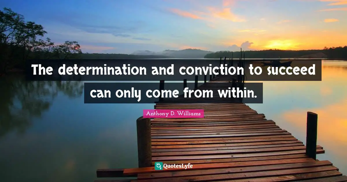 The determination and conviction to succeed can only come from within.