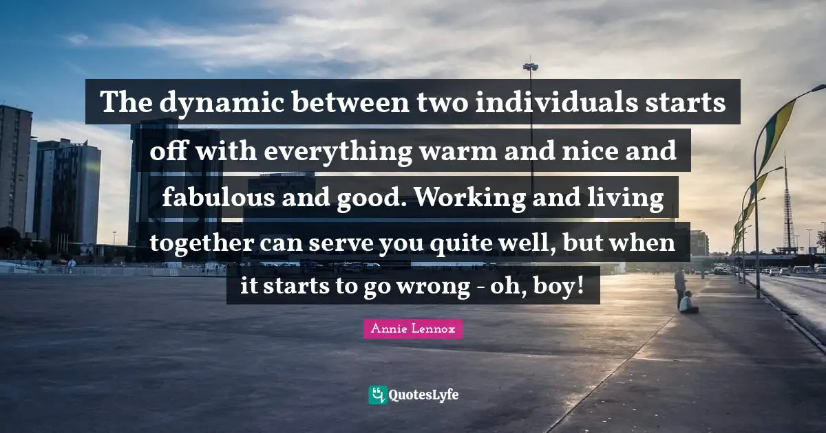 The dynamic between two individuals starts off with everything warm and nice and fabulous and good. Working and living together can serve you quite well, but when it starts to go wrong - oh, boy!