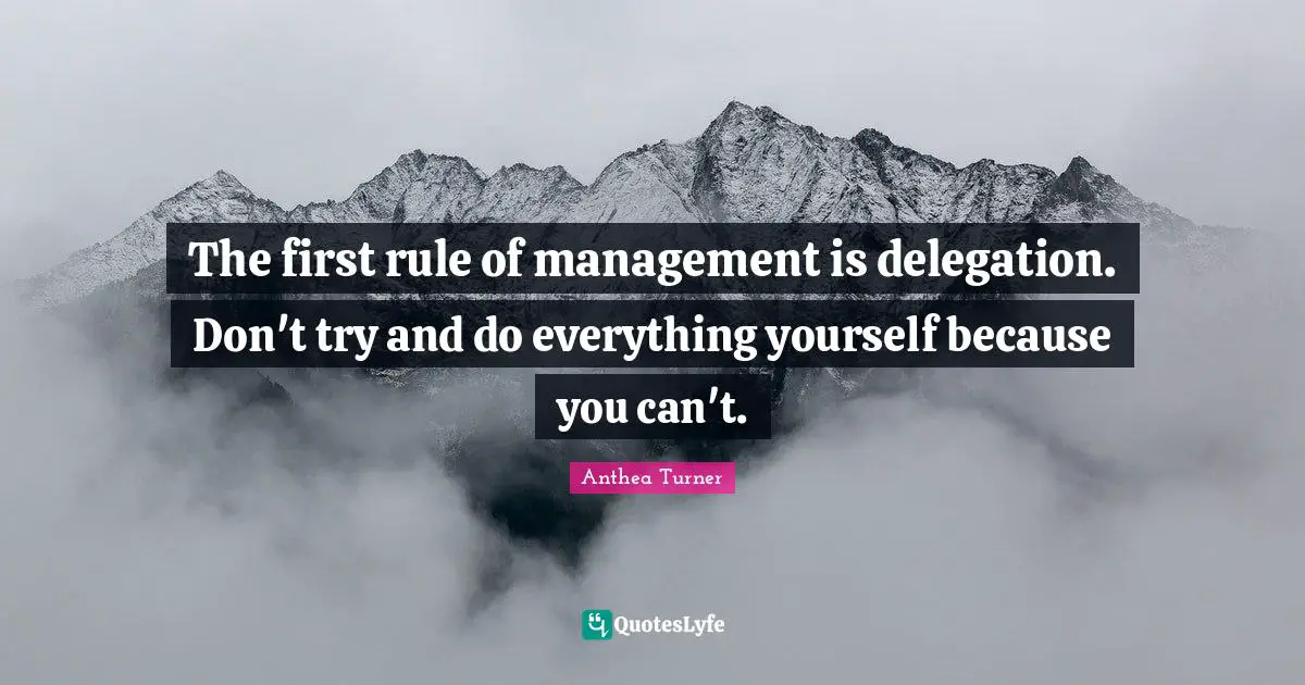 Anthea Turner Quotes: The first rule of management is delegation. Don't try and do everything yourself because you can't.