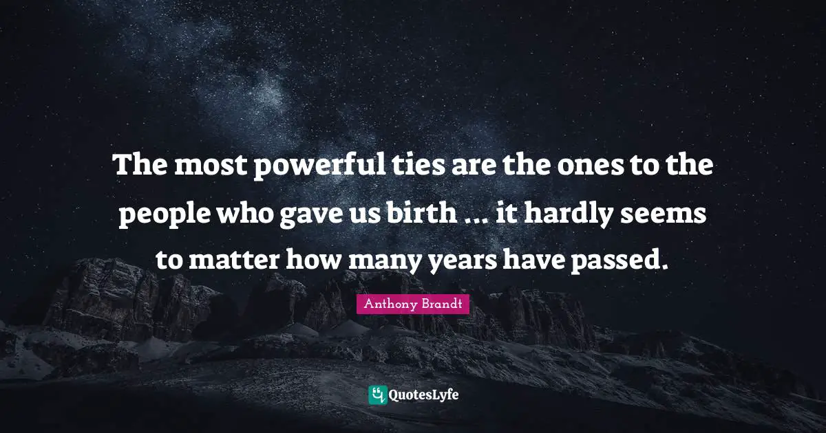 The most powerful ties are the ones to the people who gave us birth ... it hardly seems to matter how many years have passed.