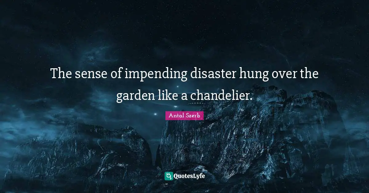 The sense of impending disaster hung over the garden like a chandelier.