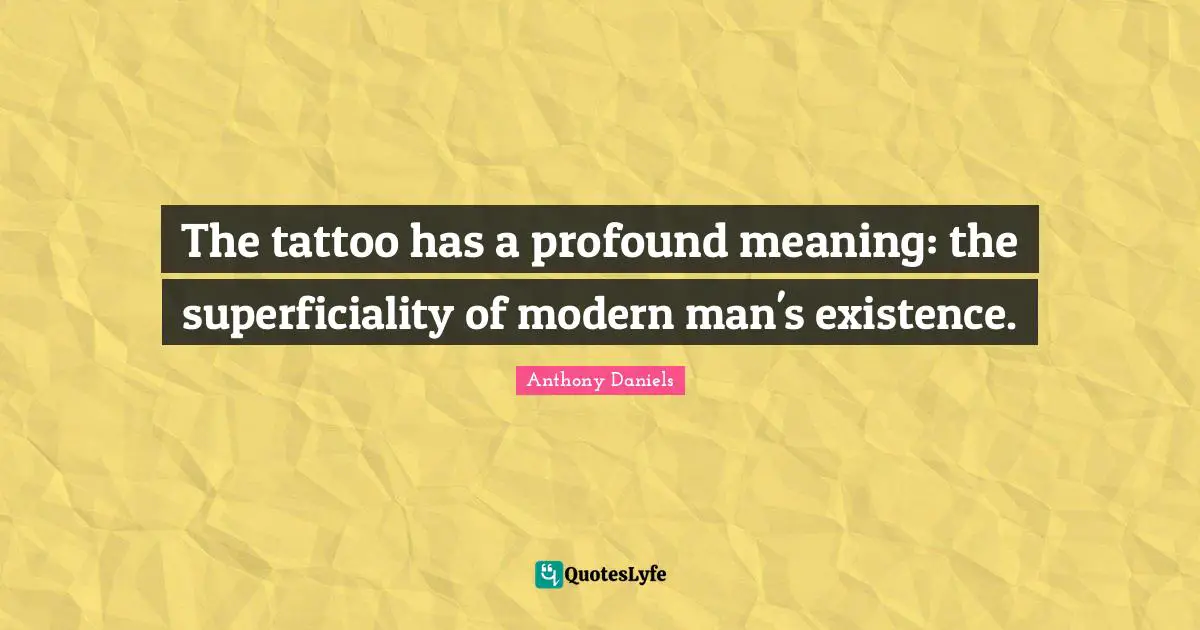 The tattoo has a profound meaning: the superficiality of modern man's existence.