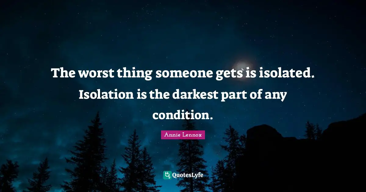 The worst thing someone gets is isolated. Isolation is the darkest part of any condition.
