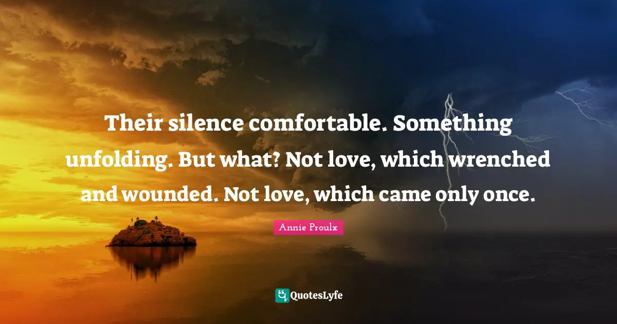 Their silence comfortable. Something unfolding. But what? Not love, which wrenched and wounded. Not love, which came only once.
