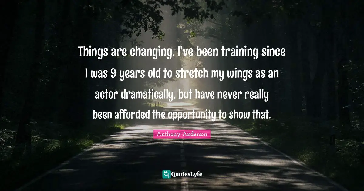 Things are changing. I've been training since I was 9 years old to stretch my wings as an actor dramatically, but have never really been afforded the opportunity to show that.