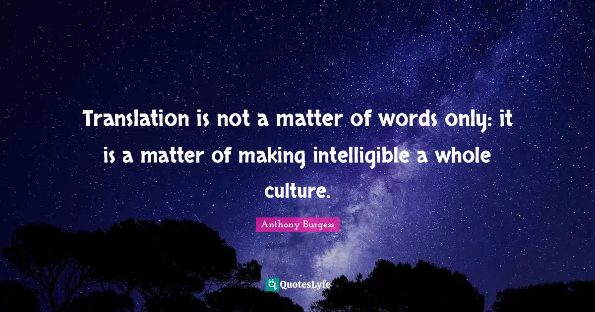 Anthony Burgess Quotes: "Translation is not a matter of words only: it is a matter of making intelligible a whole culture."