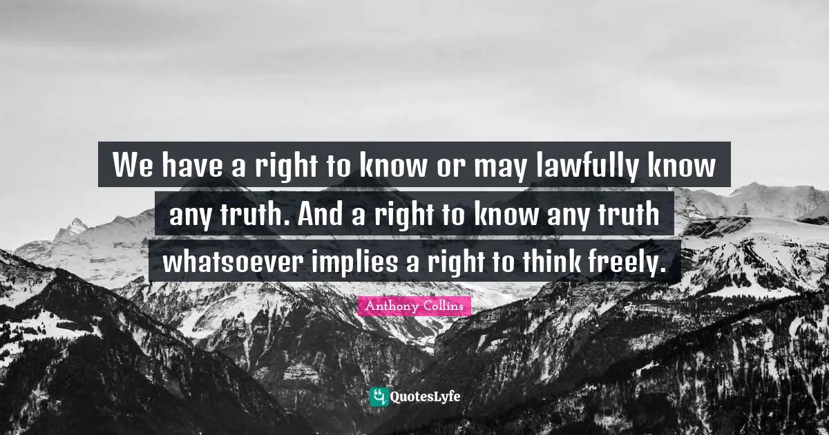 We have a right to know or may lawfully know any truth. And a right to know any truth whatsoever implies a right to think freely.
