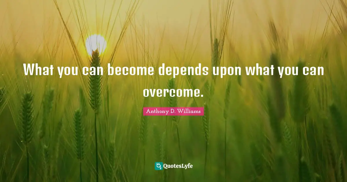 What you can become depends upon what you can overcome.