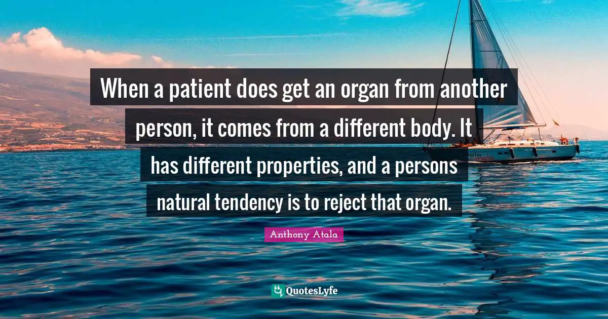When a patient does get an organ from another person, it comes from a different body. It has different properties, and a persons natural tendency is to reject that organ.