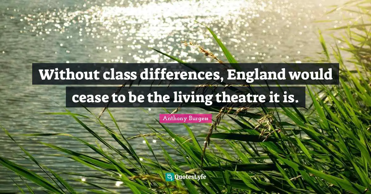 Without class differences, England would cease to be the living theatre it is.