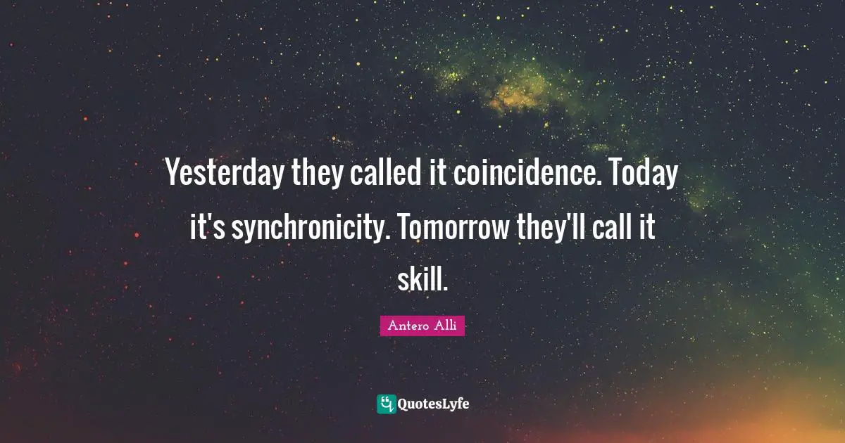 Antero Alli Quotes: "Yesterday they called it coincidence. Today it's synchronicity. Tomorrow they'll call it skill."