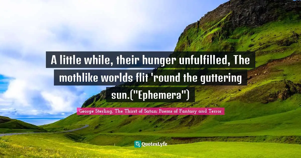 Transience Quotes: "A little while, their hunger unfulfilled, The mothlike worlds flit 'round the guttering sun.("Ephemera")"