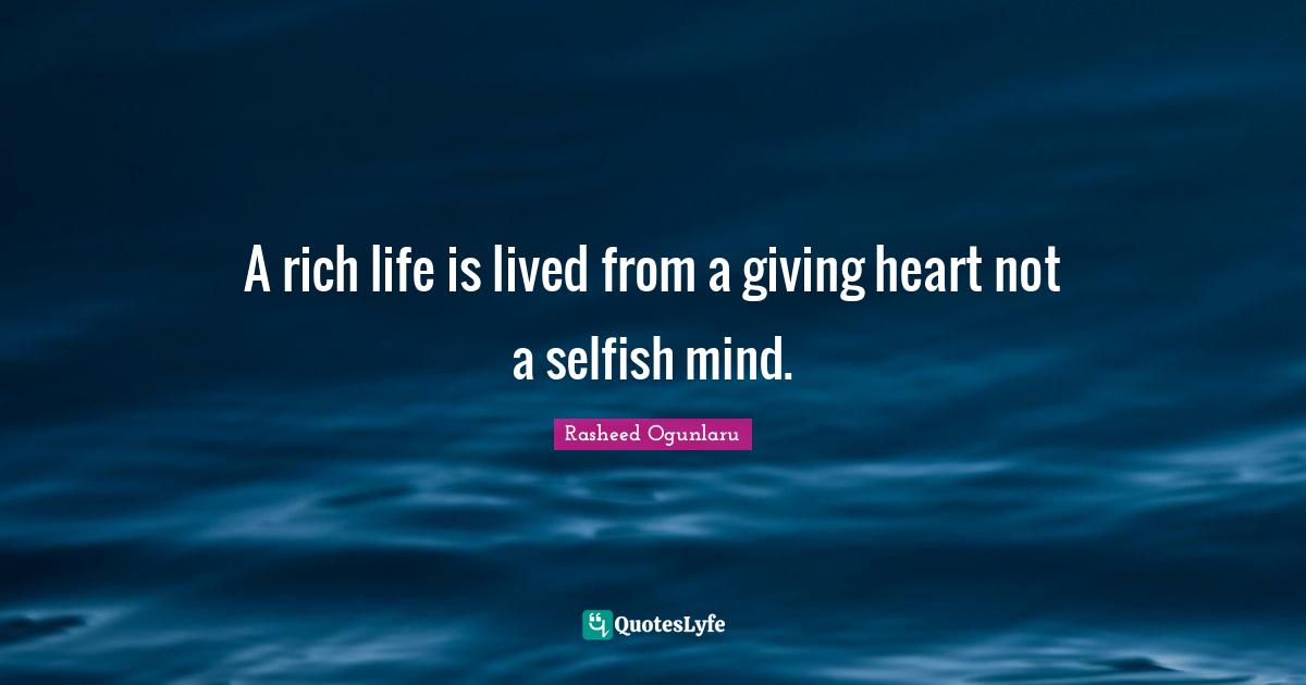 Rasheed Ogunlaru Quotes: A rich life is lived from a giving heart not a selfish mind.