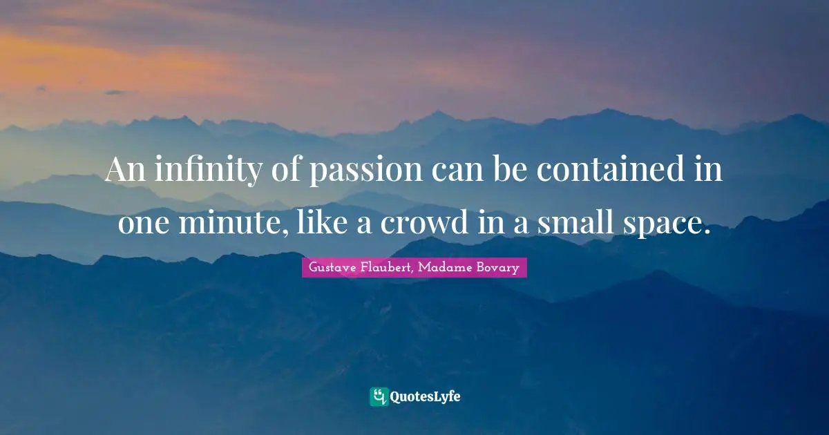 An infinity of passion can be contained in one minute, like a crowd in a small space.
