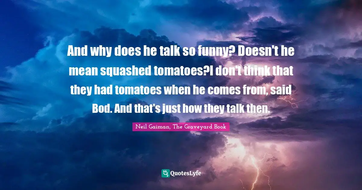 And why does he talk so funny? Doesn't he mean squashed tomatoes?I don't think that they had tomatoes when he comes from, said Bod. And that's just how they talk then.