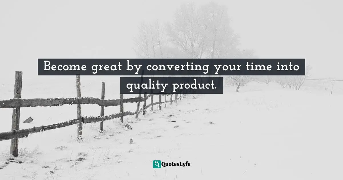 Become great by converting your time into quality product.