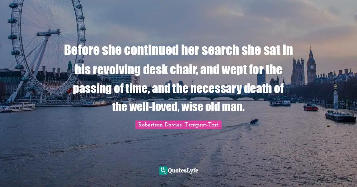 Before she continued her search she sat in his revolving desk chair, and wept for the passing of time, and the necessary death of the well-loved, wise old man.