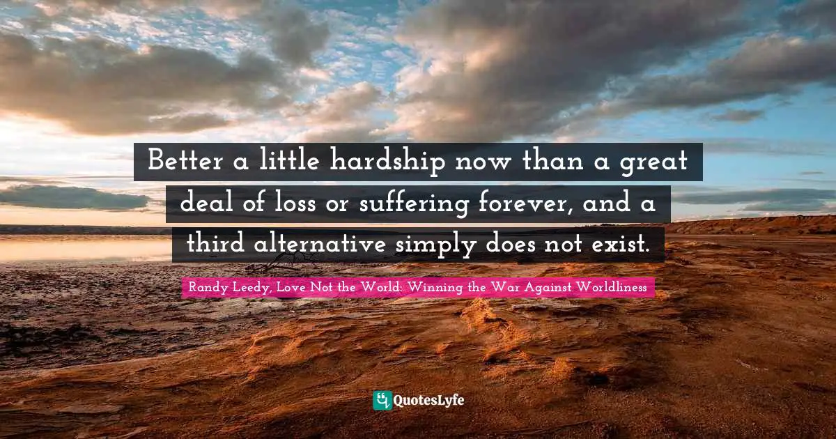 Better a little hardship now than a great deal of loss or suffering forever, and a third alternative simply does not exist.