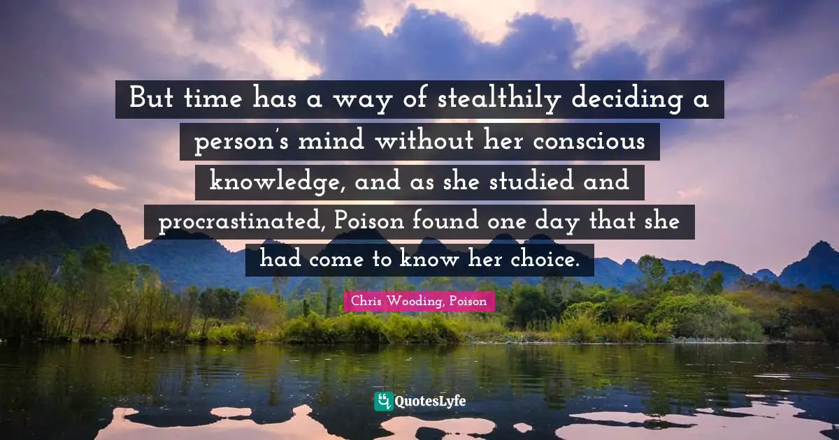 But time has a way of stealthily deciding a person’s mind without her conscious knowledge, and as she studied and procrastinated, Poison found one day that she had come to know her choice.