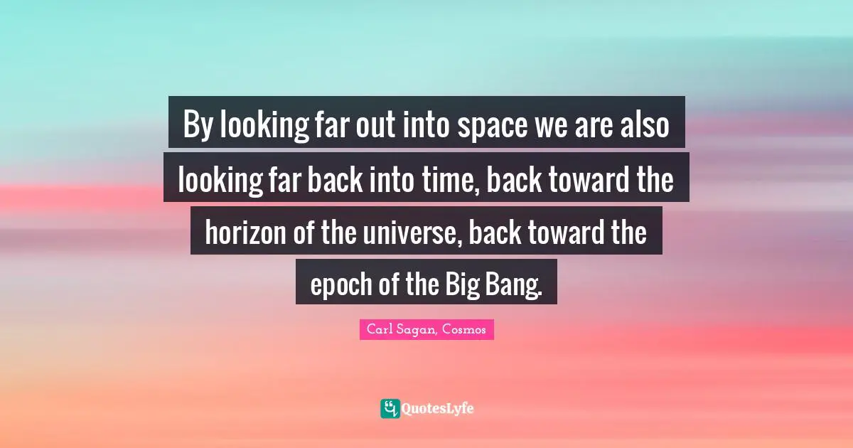 Big Bang Quotes: "By looking far out into space we are also looking far back into time, back toward the horizon of the universe, back toward the epoch of the Big Bang."