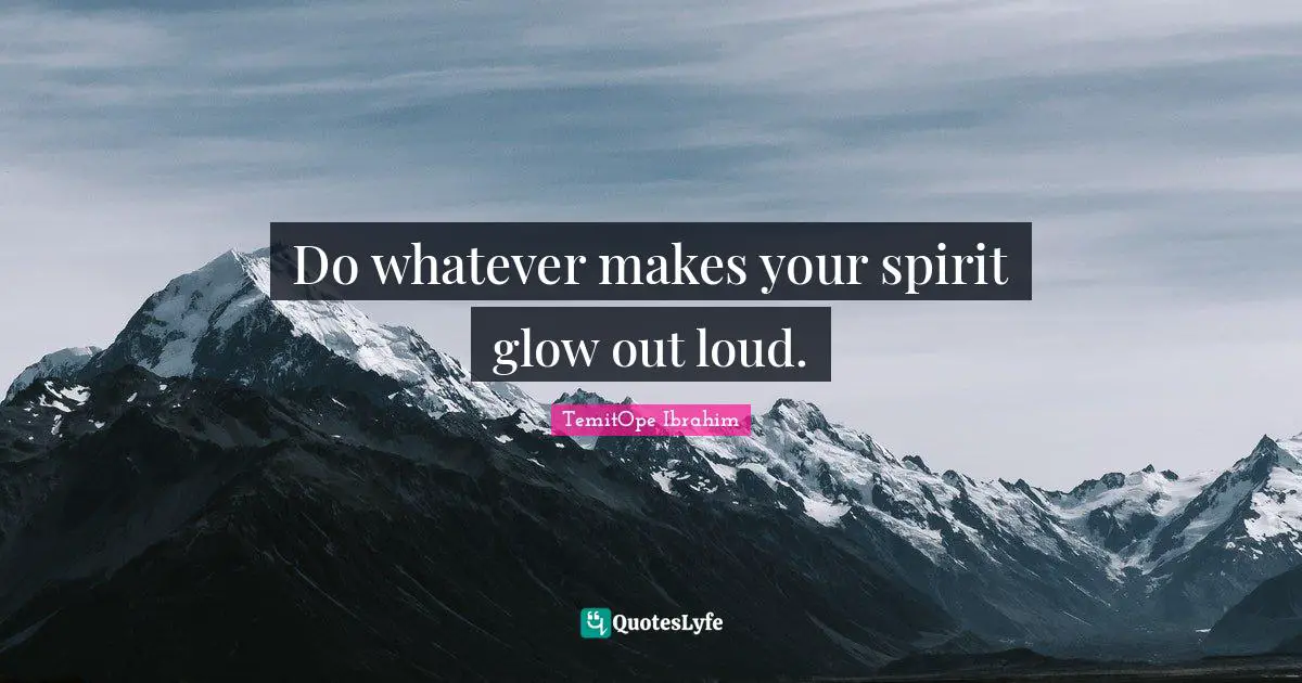 TemitOpe Ibrahim Quotes: Do whatever makes your spirit glow out loud.